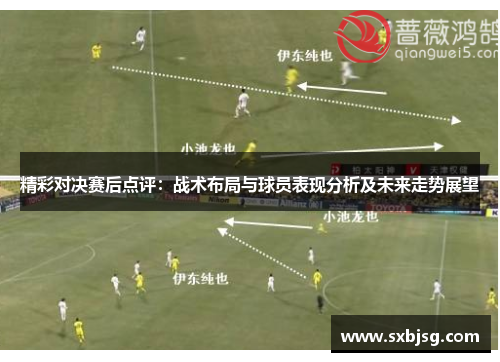 精彩对决赛后点评：战术布局与球员表现分析及未来走势展望